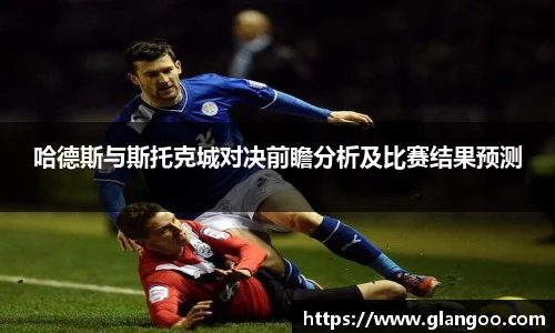 哈德斯与斯托克城对决前瞻分析及比赛结果预测