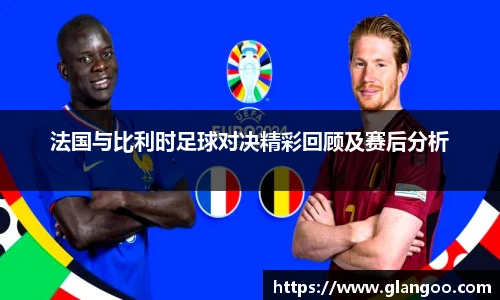 法国与比利时足球对决精彩回顾及赛后分析